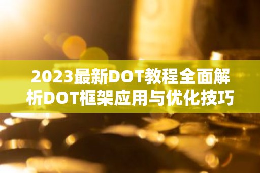 2023最新DOT教程全面解析DOT框架应用与优化技巧