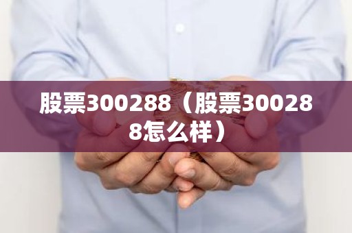 股票300288（股票300288怎么样）