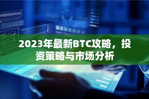 2023年最新BTC攻略，投资策略与市场分析