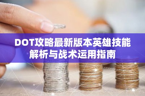 DOT攻略最新版本英雄技能解析与战术运用指南