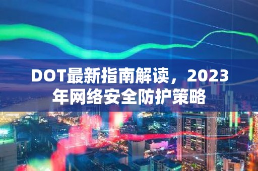 DOT最新指南解读，2023年网络安全防护策略