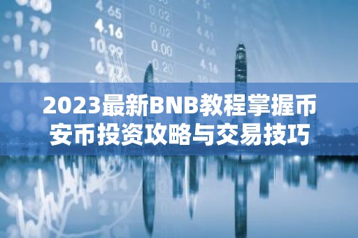 2023最新BNB教程掌握币安币投资攻略与交易技巧