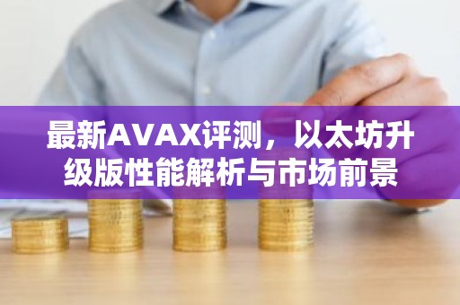 最新AVAX评测，以太坊升级版性能解析与市场前景