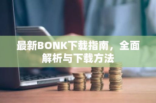 最新BONK下载指南，全面解析与下载方法