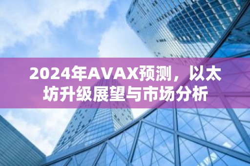 2024年AVAX预测，以太坊升级展望与市场分析