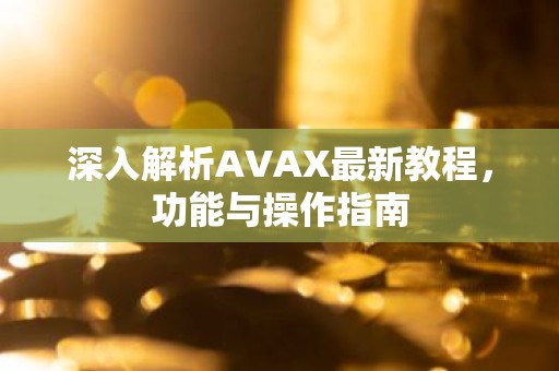 深入解析AVAX最新教程，功能与操作指南