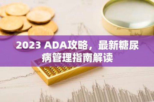 2023 ADA攻略，最新糖尿病管理指南解读