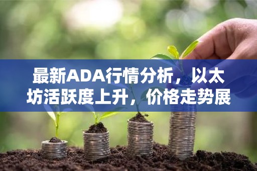 最新ADA行情分析，以太坊活跃度上升，价格走势展望