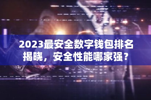 2023最安全数字钱包排名揭晓，安全性能哪家强？