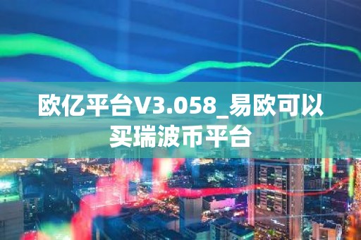 欧亿平台V3.058_易欧可以买瑞波币平台