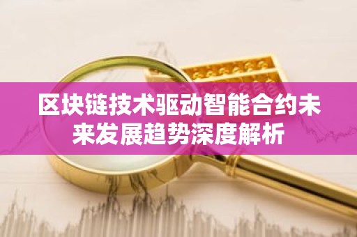 区块链技术驱动智能合约未来发展趋势深度解析
