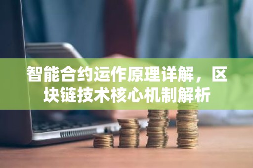 智能合约运作原理详解，区块链技术核心机制解析