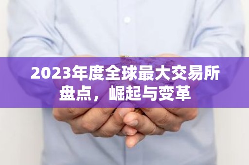 2023年度全球最大交易所盘点，崛起与变革