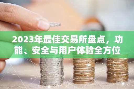 2023年最佳交易所盘点，功能、安全与用户体验全方位解析