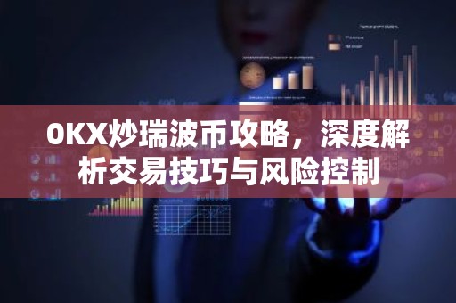 0KX炒瑞波币攻略，深度解析交易技巧与风险控制