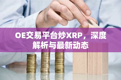 OE交易平台炒XRP，深度解析与最新动态