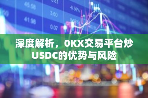 深度解析，0KX交易平台炒USDC的优势与风险