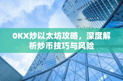 0KX炒以太坊攻略，深度解析炒币技巧与风险
