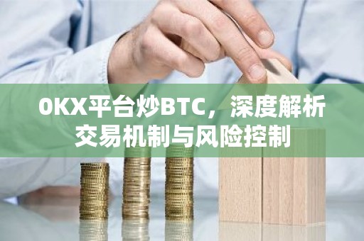0KX平台炒BTC，深度解析交易机制与风险控制