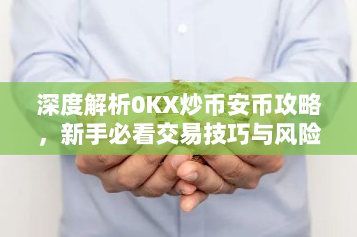 深度解析0KX炒币安币攻略，新手必看交易技巧与风险提示