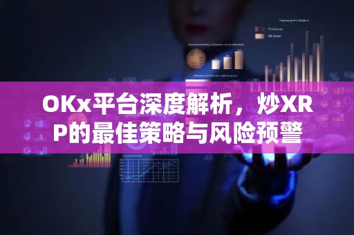 OKx平台深度解析，炒XRP的最佳策略与风险预警