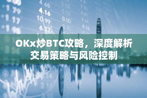 OKx炒BTC攻略，深度解析交易策略与风险控制