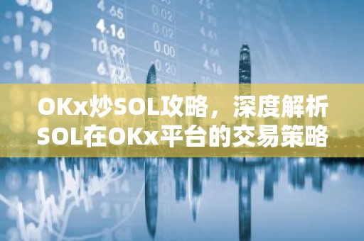 OKx炒SOL攻略，深度解析SOL在OKx平台的交易策略