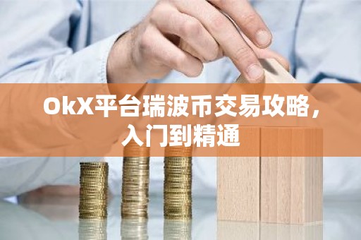 OkX平台瑞波币交易攻略，入门到精通
