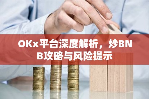 OKx平台深度解析，炒BNB攻略与风险提示