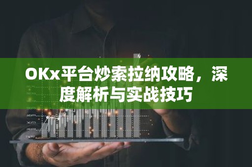 OKx平台炒索拉纳攻略，深度解析与实战技巧