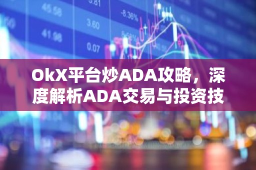 OkX平台炒ADA攻略，深度解析ADA交易与投资技巧