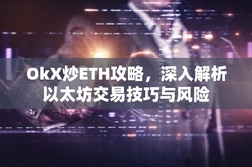 OkX炒ETH攻略，深入解析以太坊交易技巧与风险