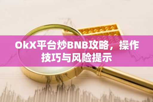 OkX平台炒BNB攻略，操作技巧与风险提示