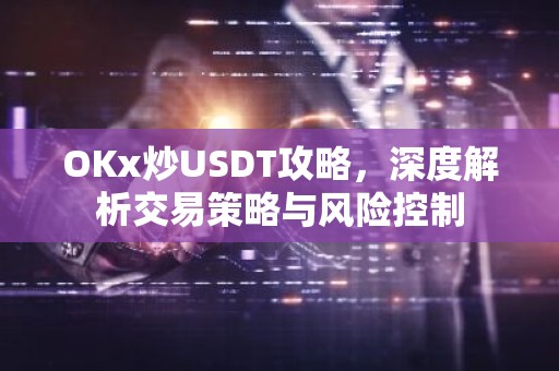 OKx炒USDT攻略，深度解析交易策略与风险控制