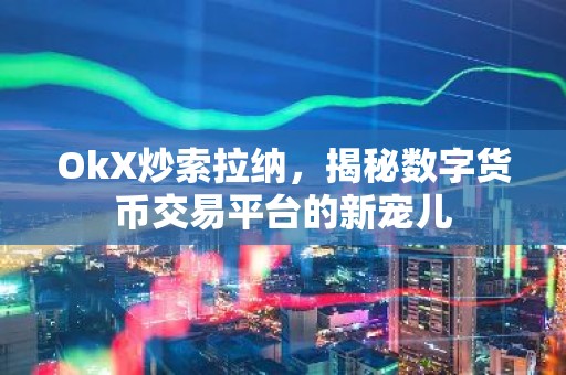 OkX炒索拉纳，揭秘数字货币交易平台的新宠儿