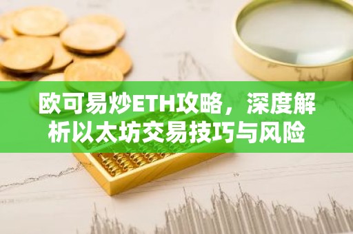 欧可易炒ETH攻略，深度解析以太坊交易技巧与风险