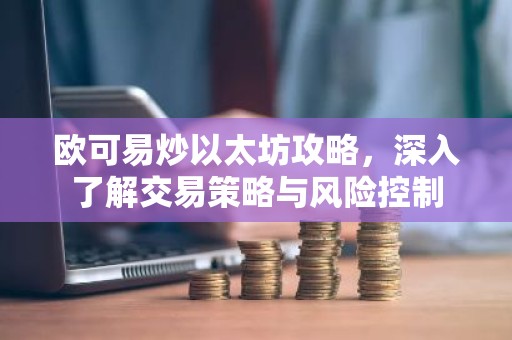 欧可易炒以太坊攻略，深入了解交易策略与风险控制