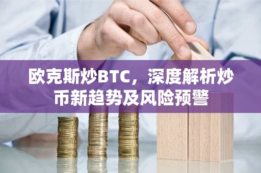 欧克斯炒BTC，深度解析炒币新趋势及风险预警