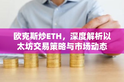 欧克斯炒ETH，深度解析以太坊交易策略与市场动态