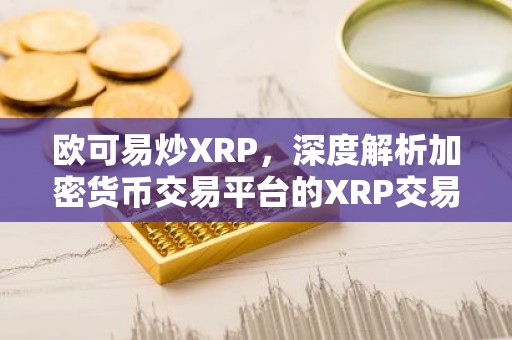 欧可易炒XRP，深度解析加密货币交易平台的XRP交易优势