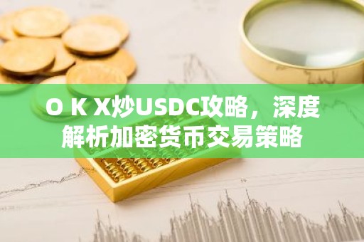 O K X炒USDC攻略，深度解析加密货币交易策略