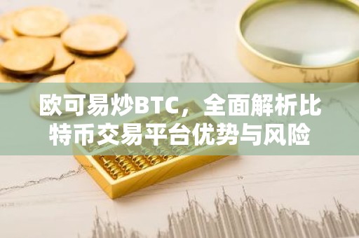 欧可易炒BTC，全面解析比特币交易平台优势与风险