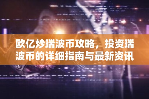 欧亿炒瑞波币攻略，投资瑞波币的详细指南与最新资讯