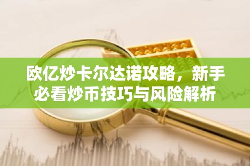 欧亿炒卡尔达诺攻略，新手必看炒币技巧与风险解析