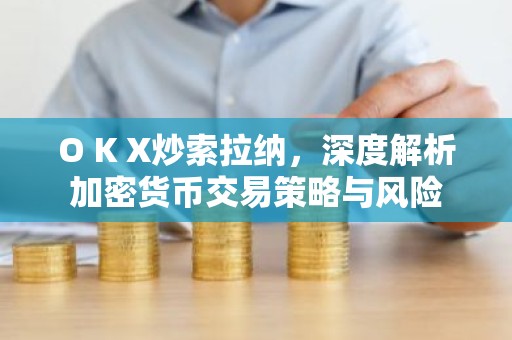 O K X炒索拉纳，深度解析加密货币交易策略与风险
