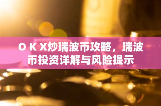 O K X炒瑞波币攻略，瑞波币投资详解与风险提示
