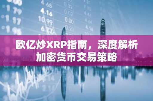 欧亿炒XRP指南，深度解析加密货币交易策略
