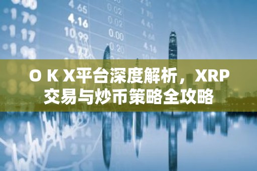 O K X平台深度解析，XRP交易与炒币策略全攻略
