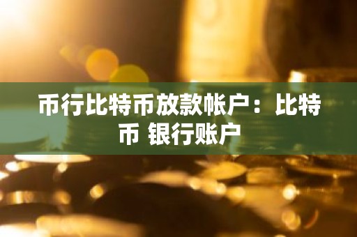 币行比特币放款帐户：比特币 银行账户