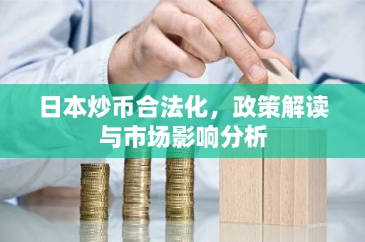 日本炒币合法化，政策解读与市场影响分析